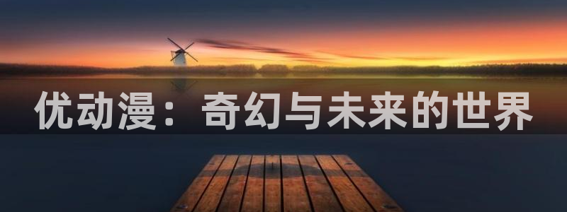 动漫里番剧大全：优动漫：奇幻与未来的世界