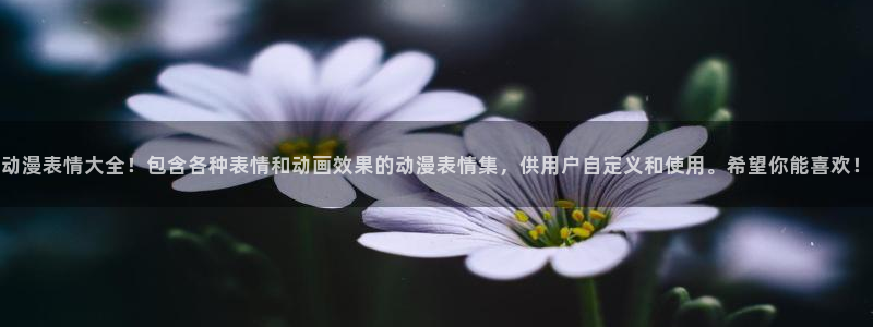 动漫里番：动漫表情大全！包含各种表情和动画效果的动漫表情集，供用户自定义和使用。希望你能喜欢！