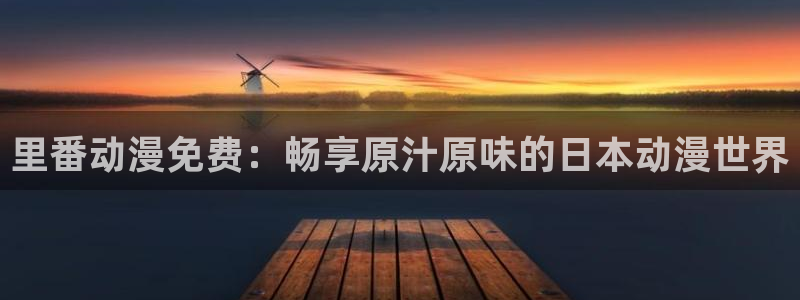 在线动漫里番：里番动漫免费：畅享原汁原味的日本动漫世界