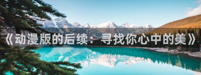 动漫里番网在线观看：《动漫版的后续：寻找你心中的美》