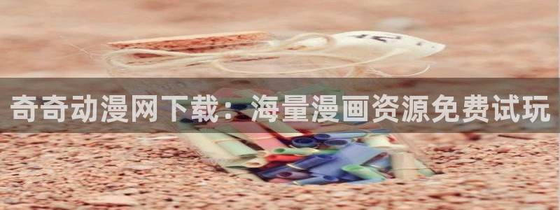 里番动漫在线免费：奇奇动漫网下载：海量漫画资源免费试玩
