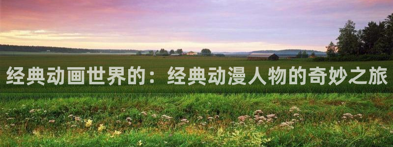 里番漫画免费观看：经典动画世界的：经典动漫人物的奇妙之旅