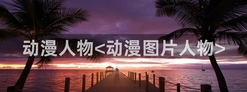 里番漫画软件：动漫人物<动漫图片人物>