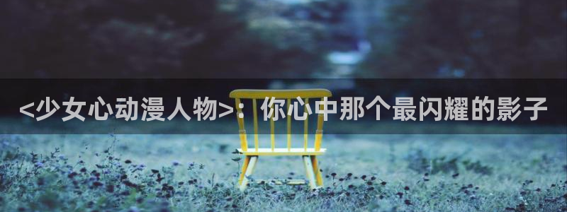 里番动漫最新：<少女心动漫人物>：你心中那个最闪耀的影子