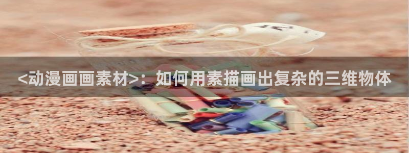 樱花动漫里番动漫：<动漫画画素材>：如何用素描画出复杂的三维物体