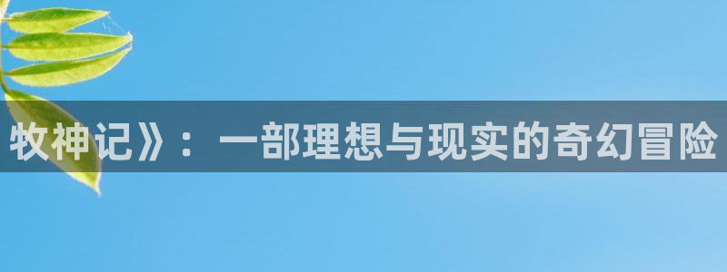 里番全彩少女本子漫画：牧神记》：一部理想与现实的奇幻冒险