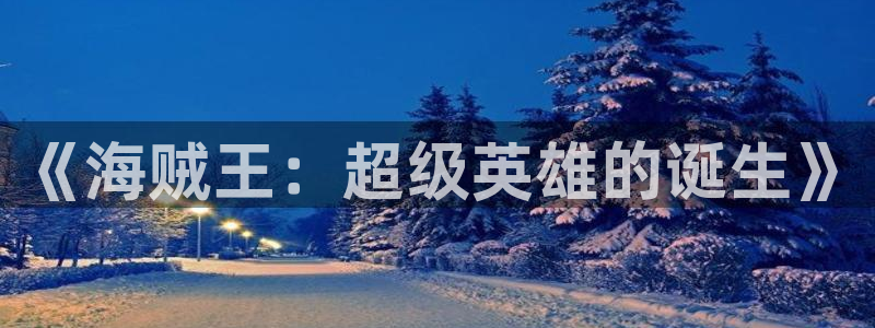 里番3d动漫：《海贼王：超级英雄的诞生》