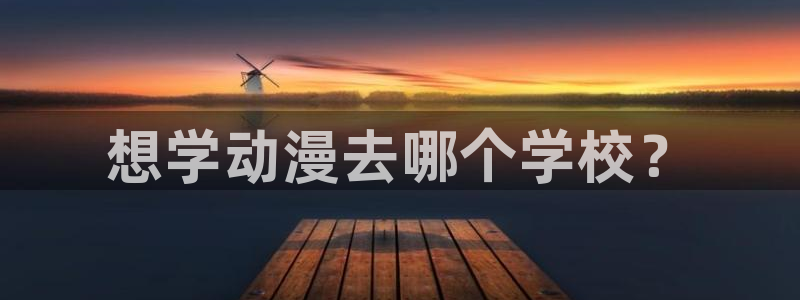 里番动漫我的妈妈：想学动漫去哪个学校？