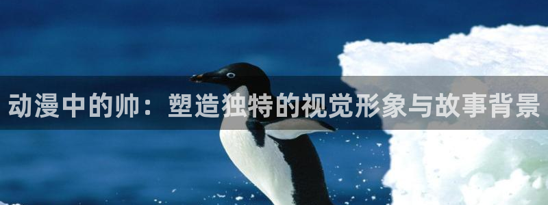 动漫新里番：动漫中的帅：塑造独特的视觉形象与故事背景