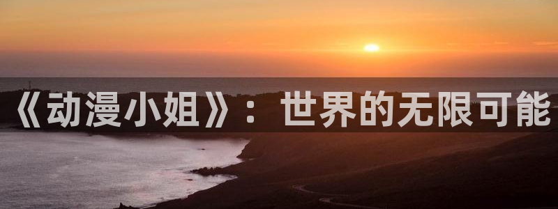 邪恶里番本子漫画：《动漫小姐》：世界的无限可能