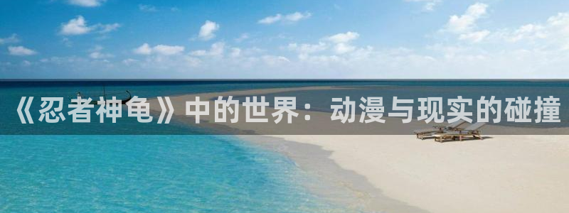 旧里番动漫3d：《忍者神龟》中的世界：动漫与现实的碰撞