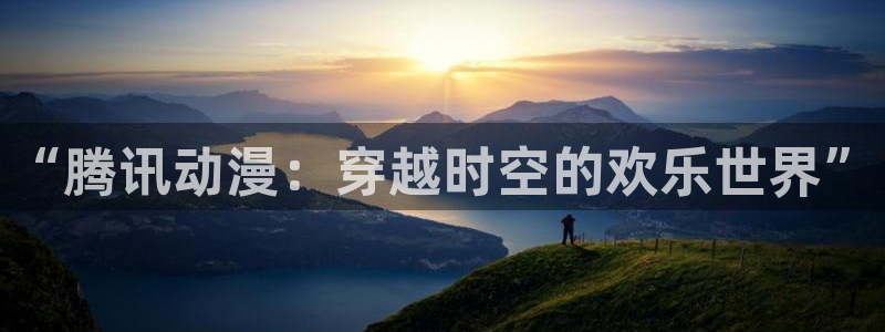 旧里番动漫网：“腾讯动漫：穿越时空的欢乐世界”